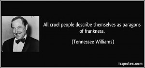 All cruel people describe themselves as paragons of frankness ...