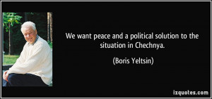 We want peace and a political solution to the situation in Chechnya ...