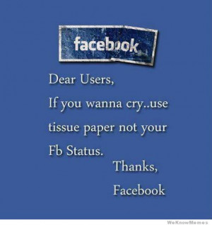 Dear Facebook users, If you wanna cry… use tissue paper not your FB ...