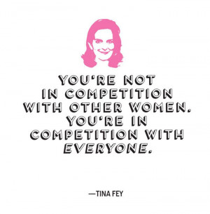 tina fey quotes about women you re not in competition with other women ...