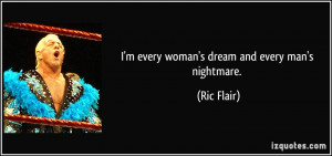 every woman's dream and every man's nightmare. - Ric Flair