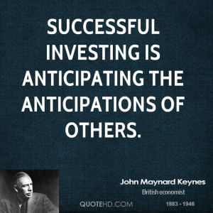 Successful investing is anticipating the anticipations of others.