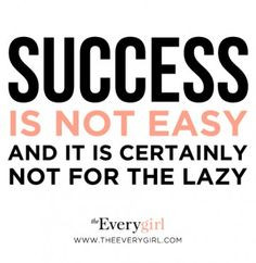Success Is Not Easy And It Is Certainly Not For The Lazy.
