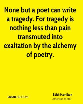 None but a poet can write a tragedy. For tragedy is nothing less than ...