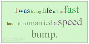 was living life in the fast lane...then I married a speed bump.