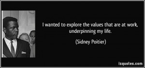 ... the values that are at work, underpinning my life. - Sidney Poitier