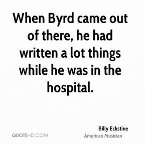 Billy Eckstine - When Byrd came out of there, he had written a lot ...