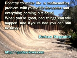 Don’t try to make life a mathematics problem with yourself in the ...