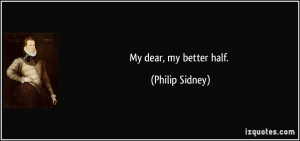 My dear, my better half. - Philip Sidney