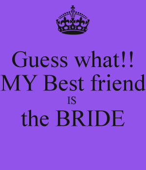 Guess what!! MY Best friend IS the BRIDE