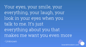 Your eyes, your smile, your everything, your laugh, your look in your ...