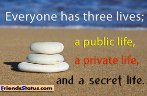 ... has three lives; a public life, a private life, and a secret life