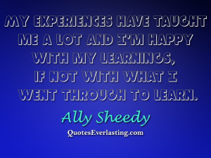 My experiences have taught me a lot and I'm happy with my learnings ...