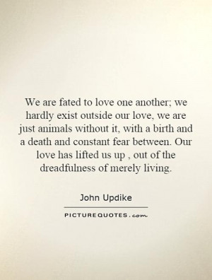 We are fated to love one another; we hardly exist outside our love, we ...