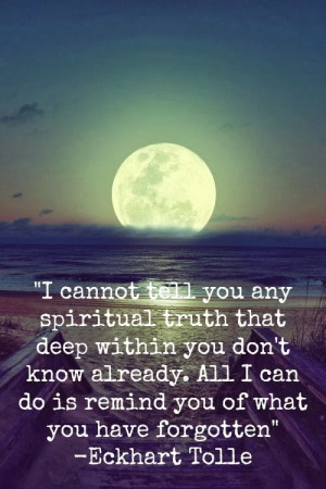 cannot tell you any spiritual truth that deep within you don't know ...