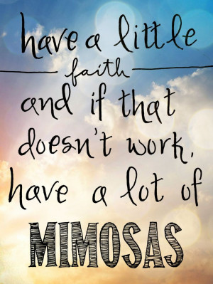 Have a little faith, and if that doesn't work have a lot of mimosas ...