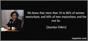 ... , and 90% of men masturbate, and the rest lie. - Joycelyn Elders