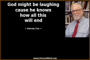 ... he knows how all this will end - Harvey Cox Quotes - StatusMind.com