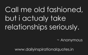 Call me old fashioned, but i actualy take relationships seriously ...