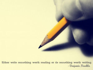 ... worth reading or do something worth writing. Benjamin Franklin