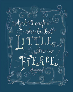 ... Quote, And Though She Be But Little, Little She is Fierce, 8x10