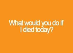 What Would You Do If I Died Today
