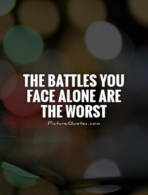 The battles you face alone are the worst Picture Quote #1