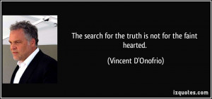 ... search for the truth is not for the faint hearted. - Vincent D'Onofrio