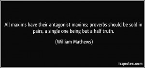 All maxims have their antagonist maxims; proverbs should be sold in ...