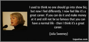 used to think no one should go into show biz, but now I feel ...