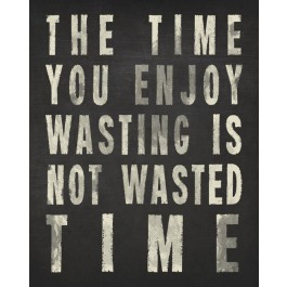Time you enjoy wasting is not wasted time.