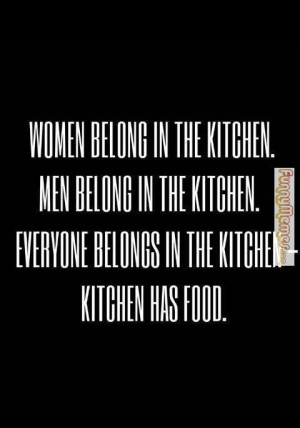 ... belong in the kitchen everyone belongs in the kitchen kitchen has food