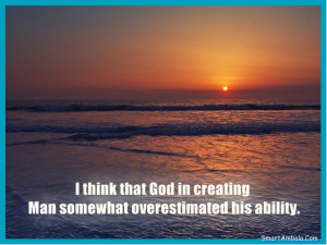 ... God in creating Man somewhat overestimated his ability ~ God Quote