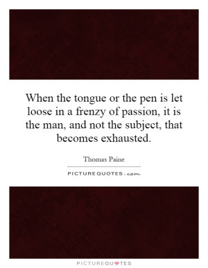 When the tongue or the pen is let loose in a frenzy of passion, it is ...