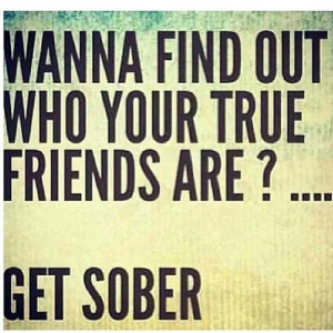 find out who your true friends are? GET SOBERTrue Friends, Quotes ...