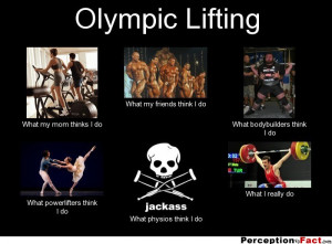 Olympic Lifting What my mom thinks I do What my friends think I do