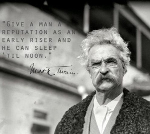 ... as an early riser and he can sleep ’til noon.” -Mark Twain