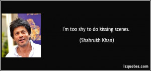 too shy to do kissing scenes. - Shahrukh Khan