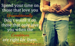 love you unconditionally. Don’t waste it on those that only love ...