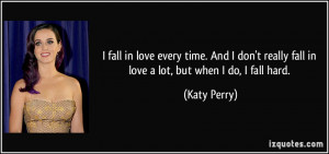 ... really fall in love a lot, but when I do, I fall hard. - Katy Perry