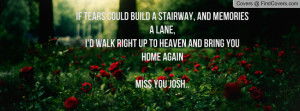 ... walk right up to heaven and bring you home againMiss you Josh