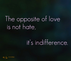 The opposite of love is not hate, it's indifference. #quote
