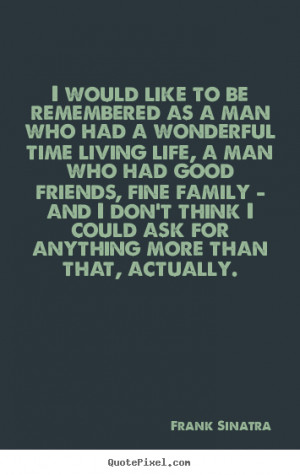 Sayings about life - I would like to be remembered as a man who had a ...