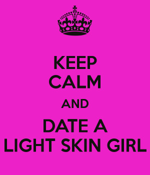 KEEP CALM AND DATE A LIGHT SKIN GIRL