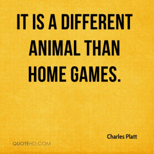 It Is A Different Animal Than Home Games - Animal Quote