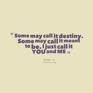 ... may call it destiny some may call it meant to be i just call it you
