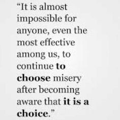... misery after becoming aware that it is a choice. - William Glasser