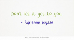 Don't let it get to you. #MyQuote #quotes #quote #adrienneelysse #life ...