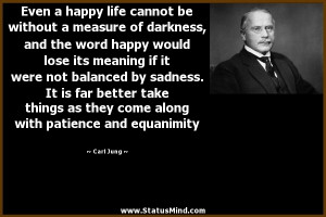 The word 'happiness' would lose its meaning if it were not balanced ...