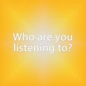 ... It’s important to have selective hearing. Who are you listening to
